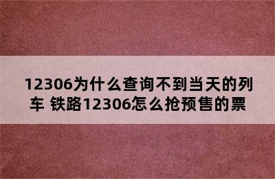 12306为什么查询不到当天的列车 铁路12306怎么抢预售的票